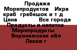 Продажа Морепродуктов. (Икра, краб, гребешок и т.д.) › Цена ­ 1 000 - Все города Продукты и напитки » Морепродукты   . Воронежская обл.,Лиски г.